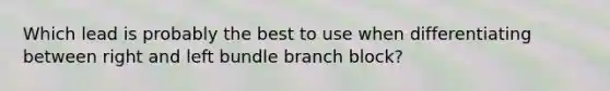 Which lead is probably the best to use when differentiating between right and left bundle branch block?