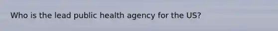 Who is the lead public health agency for the US?