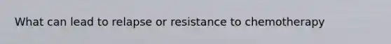 What can lead to relapse or resistance to chemotherapy