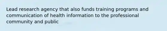 Lead research agency that also funds training programs and communication of health information to the professional community and public