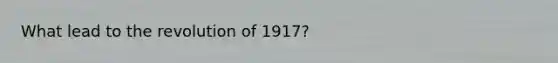 What lead to the revolution of 1917?