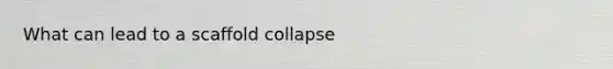 What can lead to a scaffold collapse