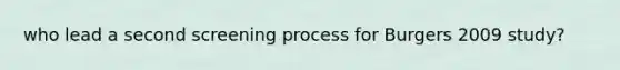 who lead a second screening process for Burgers 2009 study?