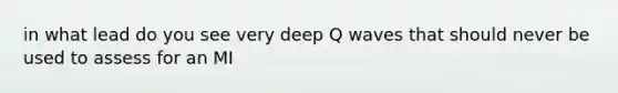 in what lead do you see very deep Q waves that should never be used to assess for an MI