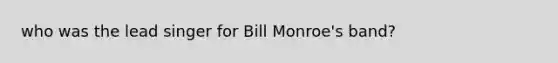 who was the lead singer for Bill Monroe's band?