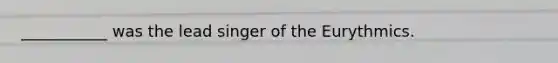 ___________ was the lead singer of the Eurythmics.