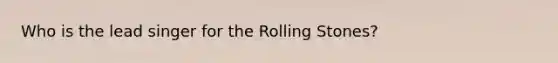 Who is the lead singer for the Rolling Stones?