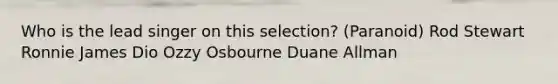 Who is the lead singer on this selection? (Paranoid) Rod Stewart Ronnie James Dio Ozzy Osbourne Duane Allman