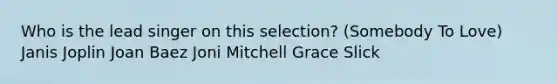 Who is the lead singer on this selection? (Somebody To Love) Janis Joplin Joan Baez Joni Mitchell Grace Slick