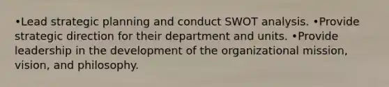 •Lead strategic planning and conduct <a href='https://www.questionai.com/knowledge/koDXscfGyP-swot-analysis' class='anchor-knowledge'>swot analysis</a>. •Provide strategic direction for their department and units. •Provide leadership in the development of the organizational mission, vision, and philosophy.