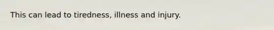 This can lead to tiredness, illness and injury.