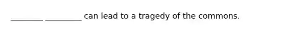 ________ _________ can lead to a tragedy of the commons.