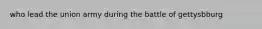who lead the union army during the battle of gettysbburg