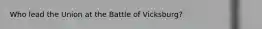 Who lead the Union at the Battle of Vicksburg?