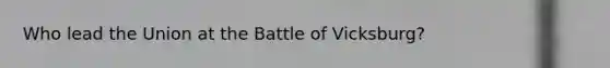 Who lead the Union at the Battle of Vicksburg?