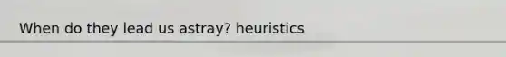 When do they lead us astray? heuristics