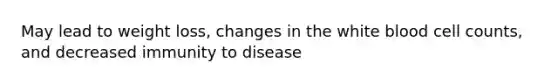 May lead to weight loss, changes in the white blood cell counts, and decreased immunity to disease