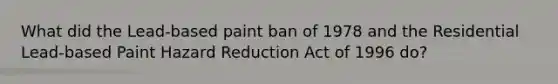 What did the Lead-based paint ban of 1978 and the Residential Lead-based Paint Hazard Reduction Act of 1996 do?