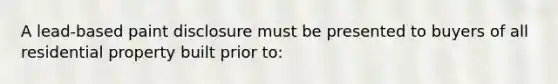 A lead-based paint disclosure must be presented to buyers of all residential property built prior to: