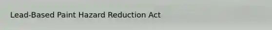 Lead-Based Paint Hazard Reduction Act