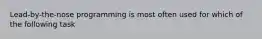 Lead-by-the-nose programming is most often used for which of the following task