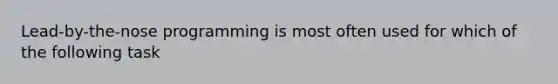 Lead-by-the-nose programming is most often used for which of the following task