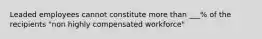 Leaded employees cannot constitute more than ___% of the recipients "non highly compensated workforce"