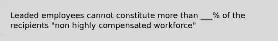 Leaded employees cannot constitute more than ___% of the recipients "non highly compensated workforce"