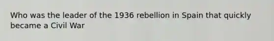 Who was the leader of the 1936 rebellion in Spain that quickly became a Civil War