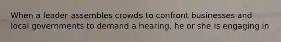 When a leader assembles crowds to confront businesses and local governments to demand a hearing, he or she is engaging in