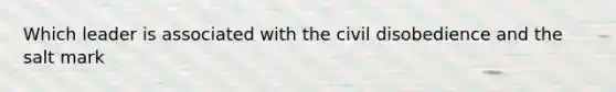 Which leader is associated with the civil disobedience and the salt mark