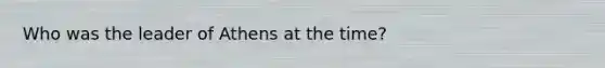 Who was the leader of Athens at the time?