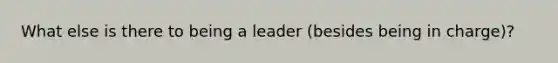 What else is there to being a leader (besides being in charge)?