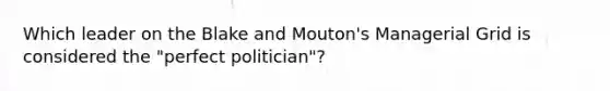 Which leader on the Blake and Mouton's Managerial Grid is considered the "perfect politician"?