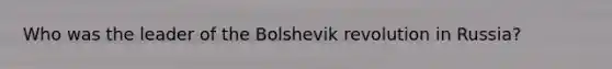 Who was the leader of the Bolshevik revolution in Russia?