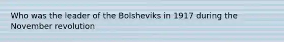 Who was the leader of the Bolsheviks in 1917 during the November revolution