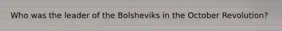 Who was the leader of the Bolsheviks in the October Revolution?