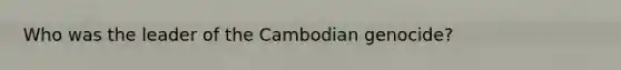 Who was the leader of the Cambodian genocide?