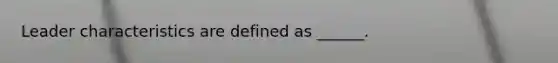 Leader characteristics are defined as ______.