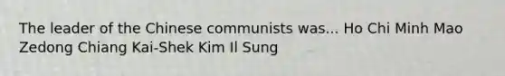 The leader of the Chinese communists was... Ho Chi Minh Mao Zedong Chiang Kai-Shek Kim Il Sung