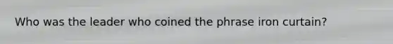 Who was the leader who coined the phrase iron curtain?