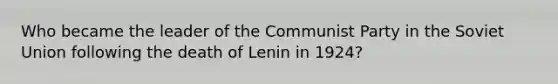 Who became the leader of the Communist Party in the Soviet Union following the death of Lenin in 1924?