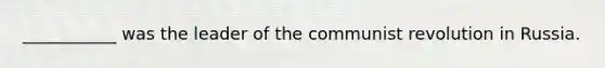 ___________ was the leader of the communist revolution in Russia.