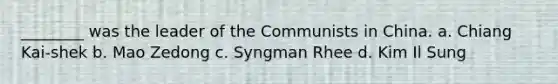________ was the leader of the Communists in China. a. Chiang Kai-shek b. Mao Zedong c. Syngman Rhee d. Kim Il Sung