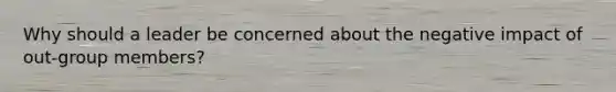 Why should a leader be concerned about the negative impact of out-group members?