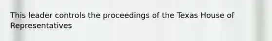 This leader controls the proceedings of the Texas House of Representatives
