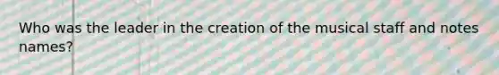 Who was the leader in the creation of the musical staff and notes names?