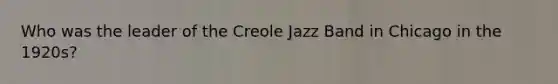 Who was the leader of the Creole Jazz Band in Chicago in the 1920s?