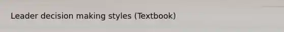 Leader decision making styles (Textbook)