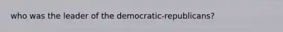 who was the leader of the democratic-republicans?